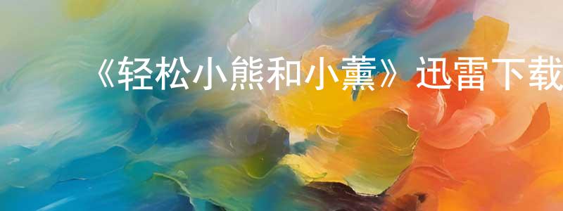 ﻿安欣然的网络影视资源,﻿《轻松小熊和小薰》迅雷下载/在线观看-动漫卡通-美剧天堂